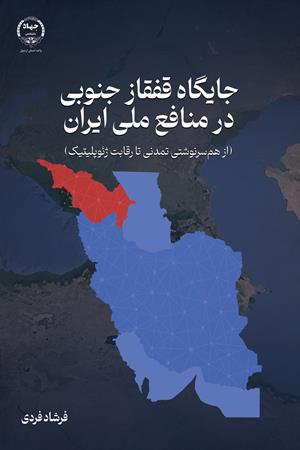 جایگاه قفقاز جنوبی در منافع ملی ایران (از هم‌سرنوشتی تمدنی تا رقابت ژئوپلیتیک) 