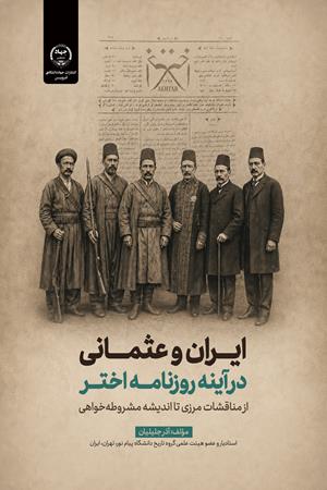 ایران و عثمانی در آینه روزنامه اختر (از مناقشات مرزی تا اندیشه مشروطه‌خواهی)