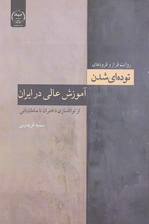 روایت فراز و فرودهای توده ای شدن آموزش عالی در ایران؛ از تواناسازی دختران تا سامان یابی 