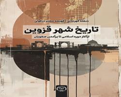 «تاریخ شهر قزوین از آغاز دوره اسلامی تا برآمدن صفویان» به بازار نشر پیوست